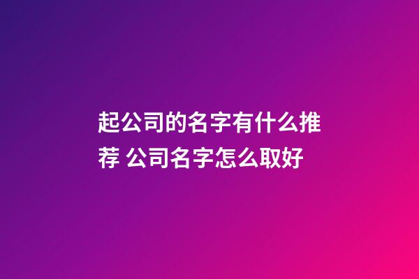 起公司的名字有什么推荐 公司名字怎么取好-第1张-公司起名-玄机派